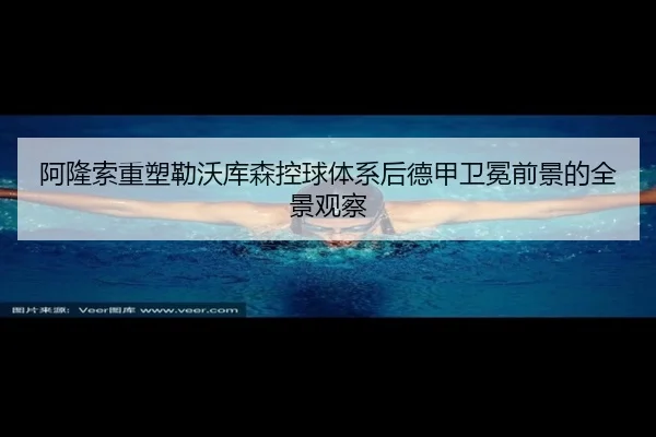 阿隆索重塑勒沃库森控球体系后德甲卫冕前景的全景观察